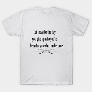 Let today be the day you give up who you've been for you who can become. T-Shirt